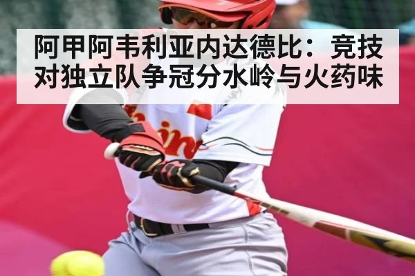 阿甲阿韦利亚内达德比：竞技对独立队争冠分水岭与火药味 | kaiyun