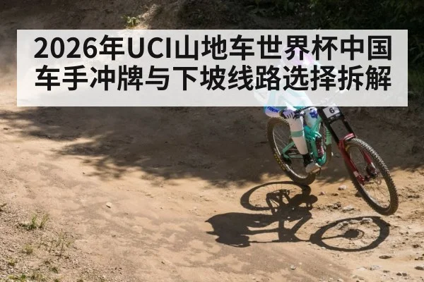 2026年UCI山地车世界杯中国车手冲牌与下坡线路选择拆解 | kaiyun