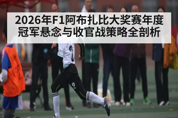 2026年F1阿布扎比大奖赛年度冠军悬念与收官战策略全剖析 | kaiyun