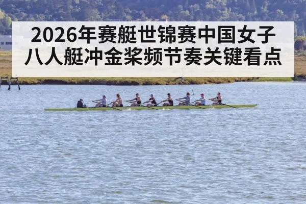 2026年赛艇世锦赛中国女子八人艇冲金桨频节奏关键看点 | kaiyun